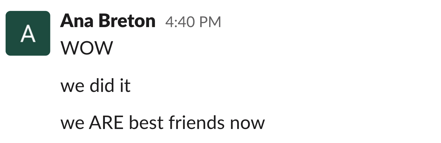 Slack from Ana Breton: Wow we did it we ARE best friends now